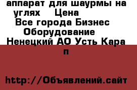 аппарат для шаурмы на углях. › Цена ­ 18 000 - Все города Бизнес » Оборудование   . Ненецкий АО,Усть-Кара п.